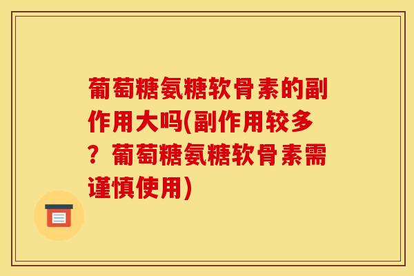葡萄糖氨糖软骨素的副作用大吗(副作用较多？葡萄糖氨糖软骨素需谨慎使用)