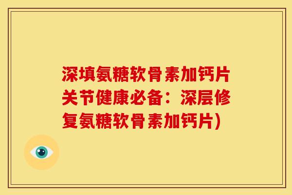 深填氨糖软骨素加钙片关节健康必备：深层修复氨糖软骨素加钙片)