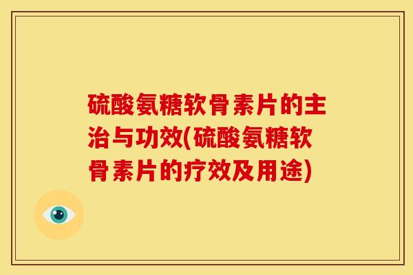 硫酸氨糖软骨素片的主治与功效(硫酸氨糖软骨素片的疗效及用途)