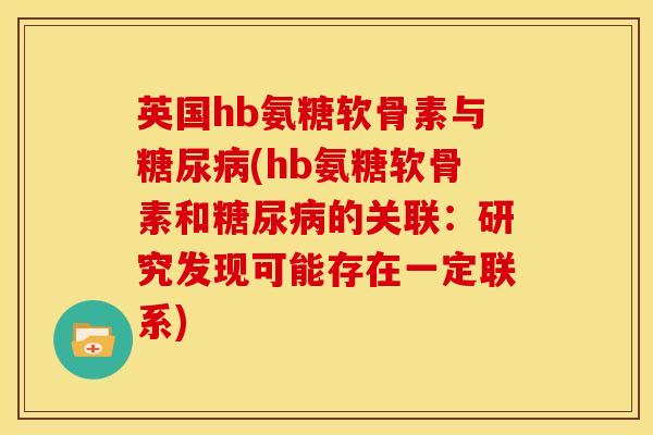 英国hb氨糖软骨素与糖尿病(hb氨糖软骨素和糖尿病的关联：研究发现可能存在一定联系)