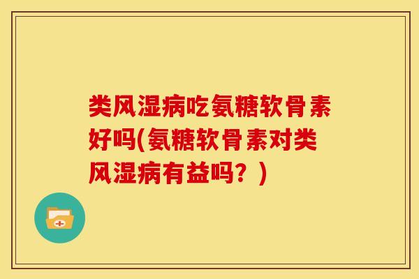 类风湿病吃氨糖软骨素好吗(氨糖软骨素对类风湿病有益吗？)