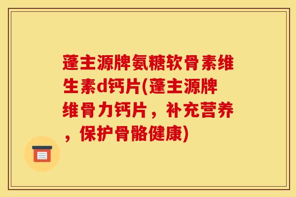 蓬主源牌氨糖软骨素维生素d钙片(蓬主源牌维骨力钙片，补充营养，保护骨骼健康)