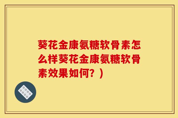 葵花金康氨糖软骨素怎么样葵花金康氨糖软骨素效果如何？)