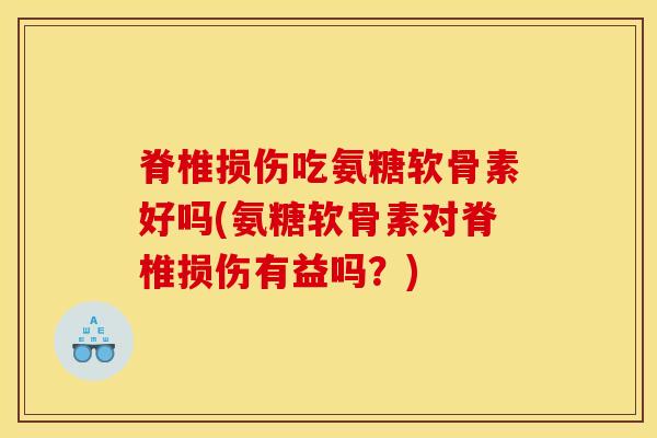 脊椎损伤吃氨糖软骨素好吗(氨糖软骨素对脊椎损伤有益吗？)
