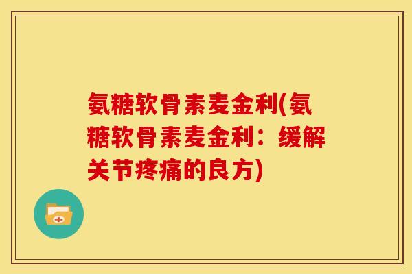 氨糖软骨素麦金利(氨糖软骨素麦金利：缓解关节疼痛的良方)