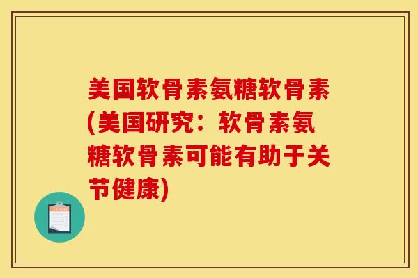 美国软骨素氨糖软骨素(美国研究：软骨素氨糖软骨素可能有助于关节健康)