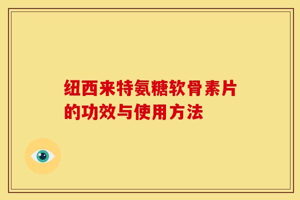 纽西来特氨糖软骨素片的功效与使用方法