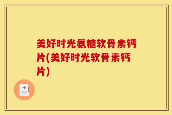美好时光氨糖软骨素钙片(美好时光软骨素钙片)