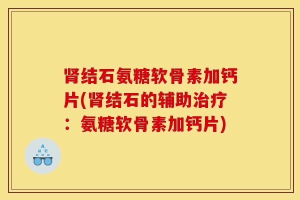 肾结石氨糖软骨素加钙片(肾结石的辅助治疗：氨糖软骨素加钙片)