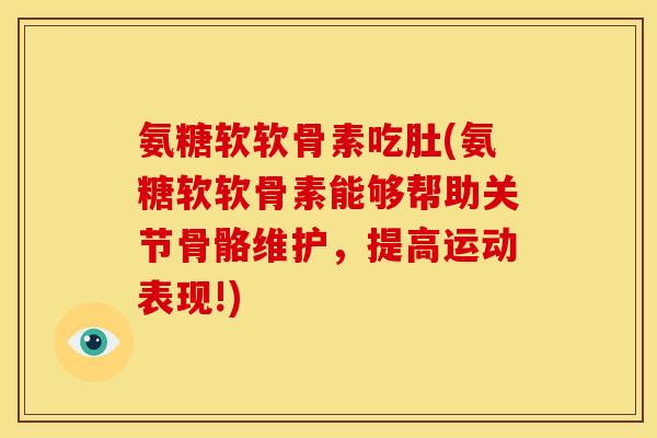 氨糖软软骨素吃肚(氨糖软软骨素能够帮助关节骨骼维护，提高运动表现!)