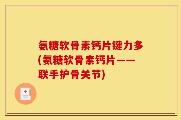 氨糖软骨素钙片键力多(氨糖软骨素钙片——联手护骨关节)