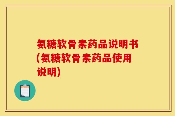 氨糖软骨素药品说明书(氨糖软骨素药品使用说明)