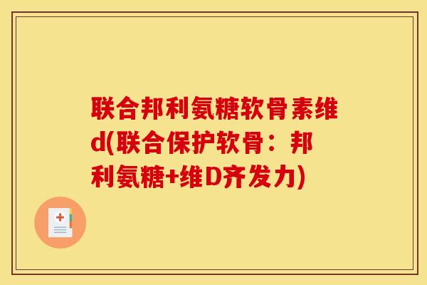 联合邦利氨糖软骨素维d(联合保护软骨：邦利氨糖+维D齐发力)