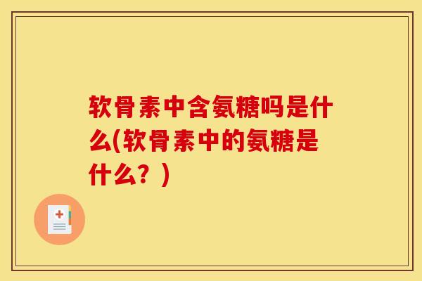 软骨素中含氨糖吗是什么(软骨素中的氨糖是什么？)