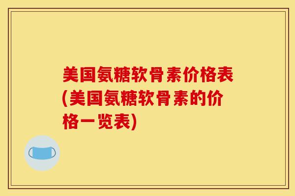 美国氨糖软骨素价格表(美国氨糖软骨素的价格一览表)