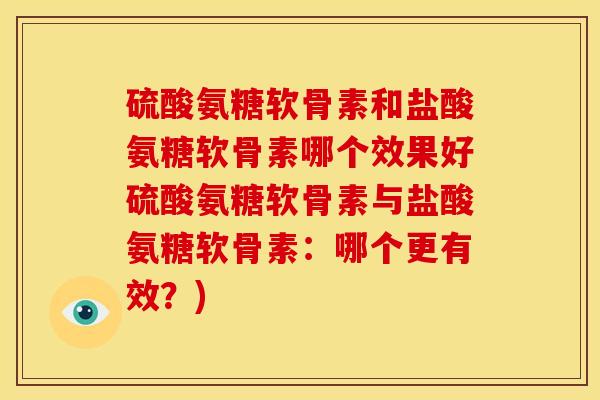 硫酸氨糖软骨素和盐酸氨糖软骨素哪个效果好硫酸氨糖软骨素与盐酸氨糖软骨素：哪个更有效？)