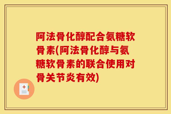 阿法骨化醇配合氨糖软骨素(阿法骨化醇与氨糖软骨素的联合使用对骨关节炎有效)