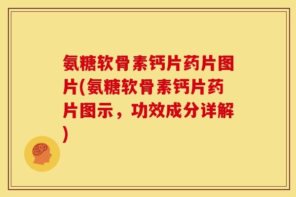 氨糖软骨素钙片药片图片(氨糖软骨素钙片药片图示，功效成分详解)