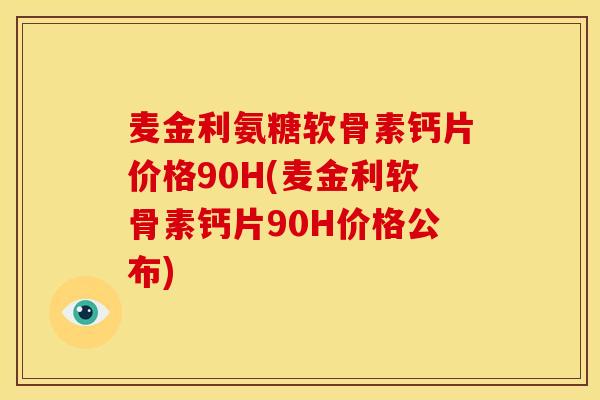 麦金利氨糖软骨素钙片价格90H(麦金利软骨素钙片90H价格公布)