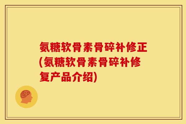 氨糖软骨素骨碎补修正(氨糖软骨素骨碎补修复产品介绍)