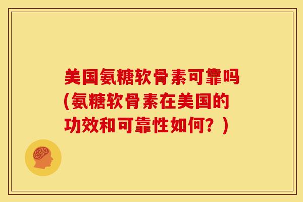 美国氨糖软骨素可靠吗(氨糖软骨素在美国的功效和可靠性如何？)