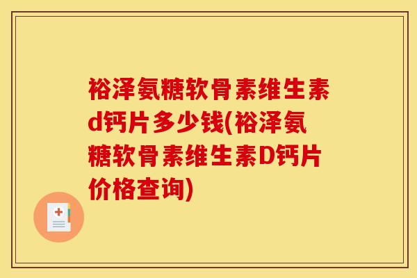 裕泽氨糖软骨素维生素d钙片多少钱(裕泽氨糖软骨素维生素D钙片价格查询)