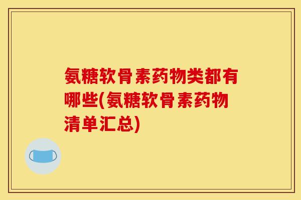 氨糖软骨素药物类都有哪些(氨糖软骨素药物清单汇总)
