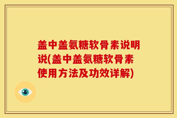 盖中盖氨糖软骨素说明说(盖中盖氨糖软骨素使用方法及功效详解)