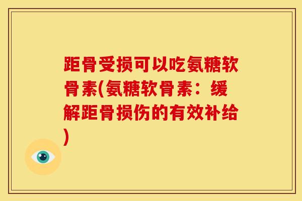 距骨受损可以吃氨糖软骨素(氨糖软骨素：缓解距骨损伤的有效补给)