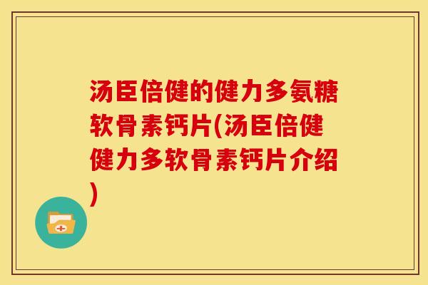 汤臣倍健的健力多氨糖软骨素钙片(汤臣倍健健力多软骨素钙片介绍)