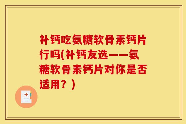 补钙吃氨糖软骨素钙片行吗(补钙友选——氨糖软骨素钙片对你是否适用？)