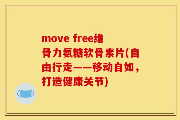 move free维骨力氨糖软骨素片(自由行走——移动自如，打造健康关节)