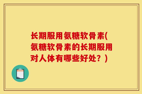 长期服用氨糖软骨素(氨糖软骨素的长期服用对人体有哪些好处？)
