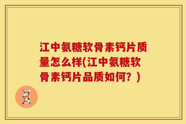 江中氨糖软骨素钙片质量怎么样(江中氨糖软骨素钙片品质如何？)