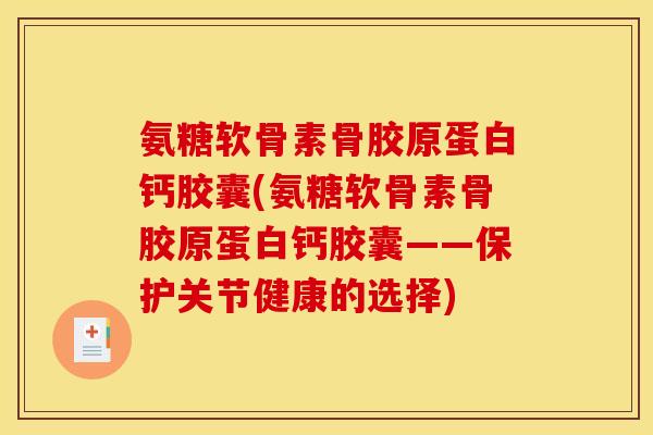 氨糖软骨素骨胶原蛋白钙胶囊(氨糖软骨素骨胶原蛋白钙胶囊——保护关节健康的选择)