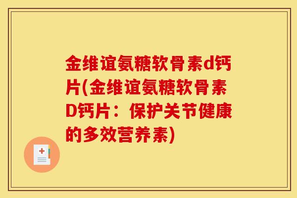 金维谊氨糖软骨素d钙片(金维谊氨糖软骨素D钙片：保护关节健康的多效营养素)