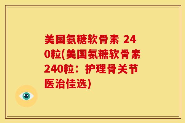 美国氨糖软骨素 240粒(美国氨糖软骨素240粒：护理骨关节医治佳选)