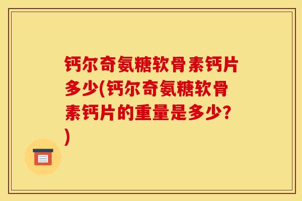 钙尔奇氨糖软骨素钙片多少(钙尔奇氨糖软骨素钙片的重量是多少？)