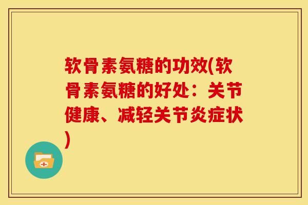 软骨素氨糖的功效(软骨素氨糖的好处：关节健康、减轻关节炎症状)