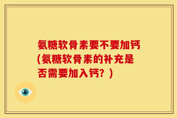 氨糖软骨素要不要加钙(氨糖软骨素的补充是否需要加入钙？)