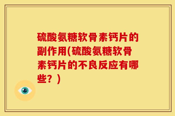 硫酸氨糖软骨素钙片的副作用(硫酸氨糖软骨素钙片的不良反应有哪些？)