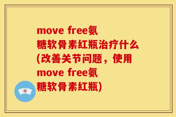 move free氨糖软骨素红瓶治疗什么(改善关节问题，使用move free氨糖软骨素红瓶)