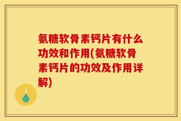氨糖软骨素钙片有什么功效和作用(氨糖软骨素钙片的功效及作用详解)