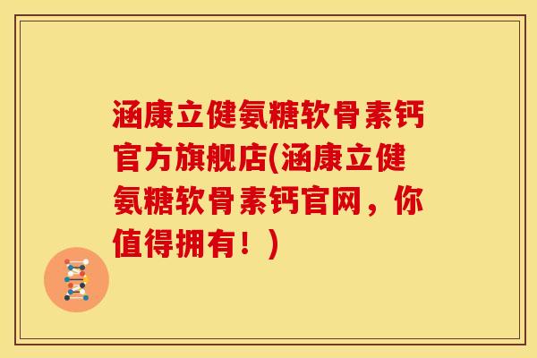 涵康立健氨糖软骨素钙官方旗舰店(涵康立健氨糖软骨素钙官网，你值得拥有！)