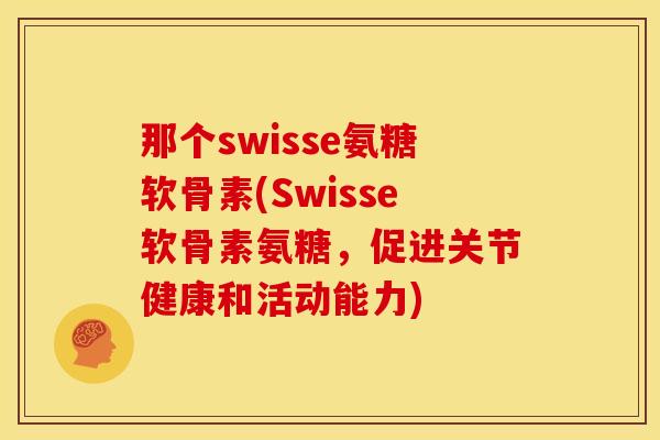 那个swisse氨糖软骨素(Swisse软骨素氨糖，促进关节健康和活动能力)