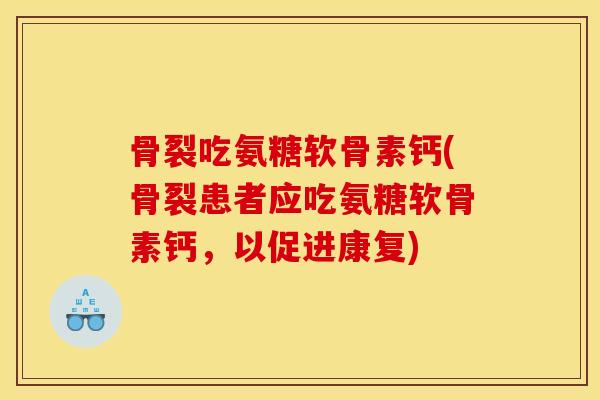 骨裂吃氨糖软骨素钙(骨裂患者应吃氨糖软骨素钙，以促进康复)