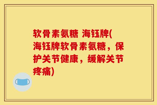 软骨素氨糖 海钰牌(海钰牌软骨素氨糖，保护关节健康，缓解关节疼痛)