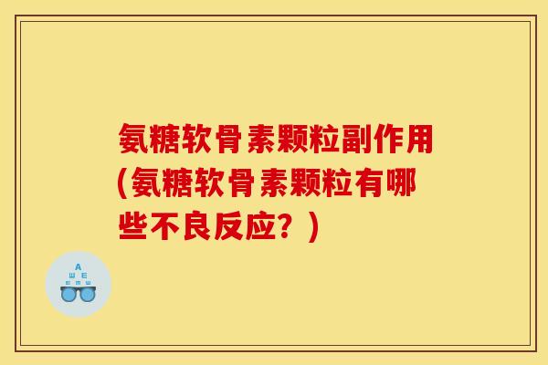 氨糖软骨素颗粒副作用(氨糖软骨素颗粒有哪些不良反应？)