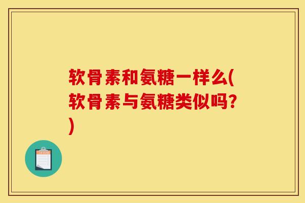 软骨素和氨糖一样么(软骨素与氨糖类似吗？)
