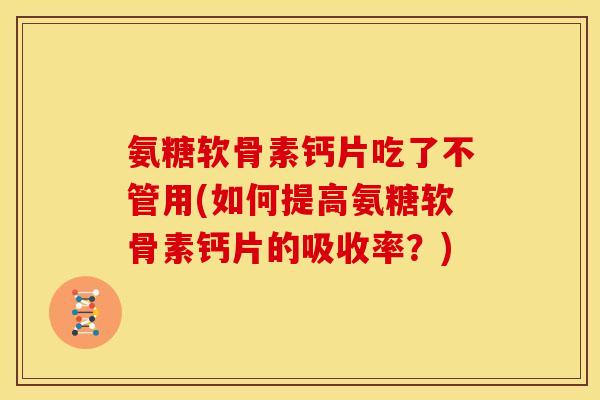 氨糖软骨素钙片吃了不管用(如何提高氨糖软骨素钙片的吸收率？)